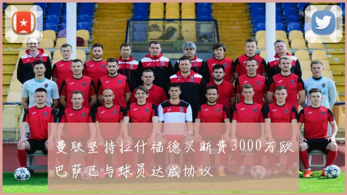 曼联坚持拉什福德买断费3000万欧巴萨已与球员达成协议