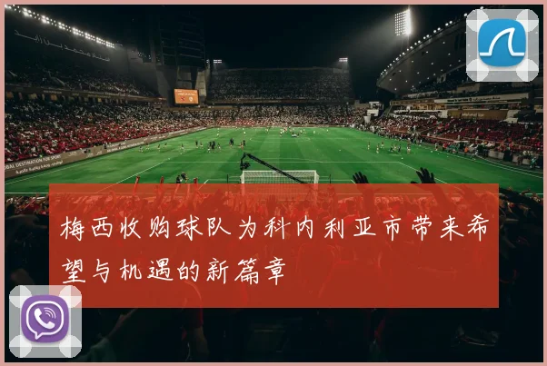 梅西收购球队为科内利亚市带来希望与机遇的新篇章