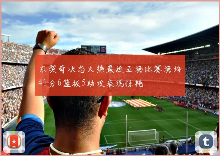 东契奇状态火热最近五场比赛场均41分6篮板5助攻表现惊艳