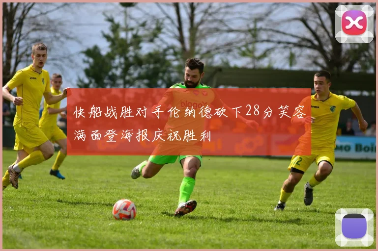 快船战胜对手伦纳德砍下28分笑容满面登海报庆祝胜利